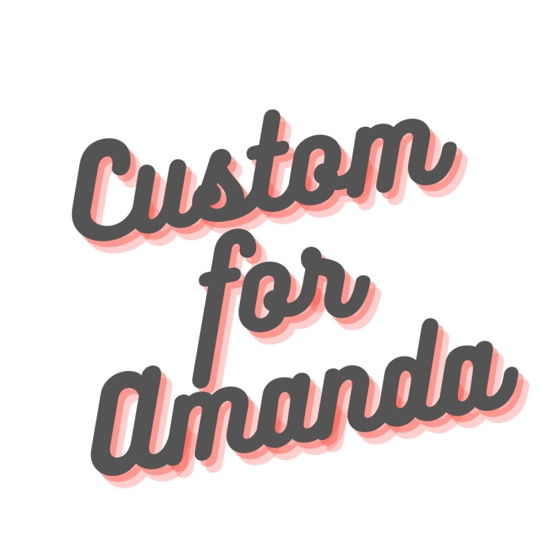 Custom for Amanda M.